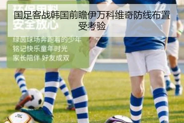 国足客战韩国前瞻伊万科维奇防线布置受考验